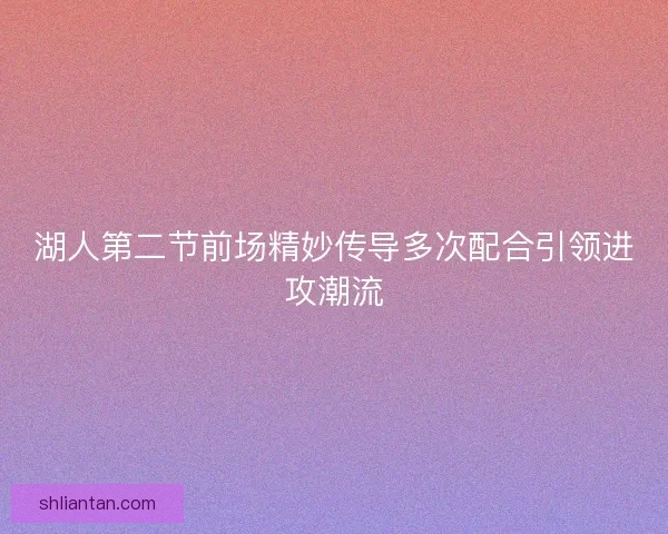 湖人第二节前场精妙传导多次配合引领进攻潮流