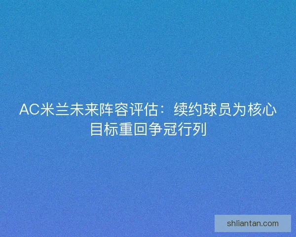 AC米兰未来阵容评估：续约球员为核心目标重回争冠行列
